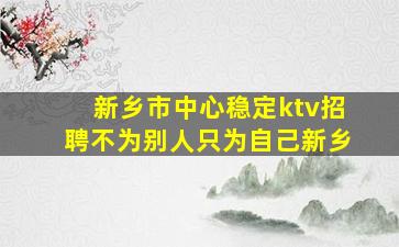 新乡市中心稳定ktv招聘不为别人只为自己新乡